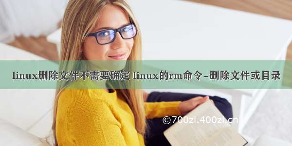 linux删除文件不需要确定 linux的rm命令-删除文件或目录