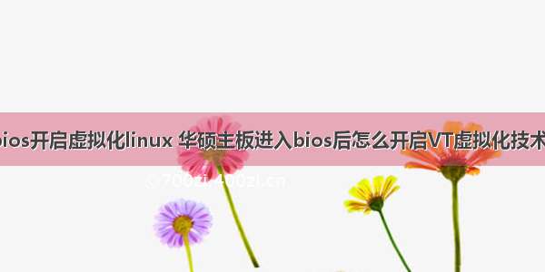 华硕bios开启虚拟化linux 华硕主板进入bios后怎么开启VT虚拟化技术选项?