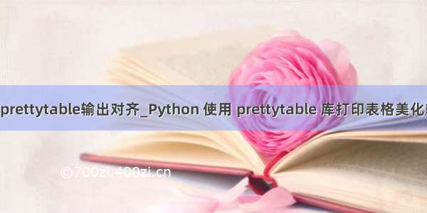 python prettytable输出对齐_Python 使用 prettytable 库打印表格美化输出功能