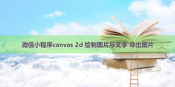 微信小程序canvas 2d 绘制图片与文字 导出图片