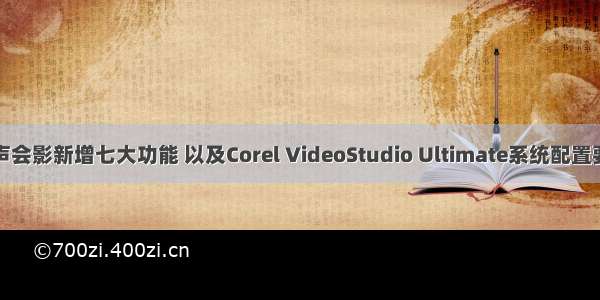 会声会影新增七大功能 以及Corel VideoStudio Ultimate系统配置要求