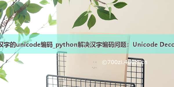 python汉字的unicode编码_python解决汉字编码问题：Unicode Decode Error