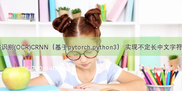 文字识别(OCR)CRNN（基于pytorch python3） 实现不定长中文字符识别