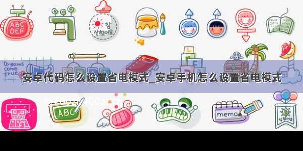 安卓代码怎么设置省电模式_安卓手机怎么设置省电模式