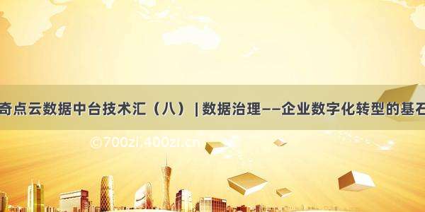 奇点云数据中台技术汇（八） | 数据治理——企业数字化转型的基石