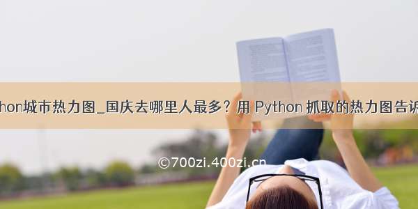 python城市热力图_国庆去哪里人最多？用 Python 抓取的热力图告诉你！