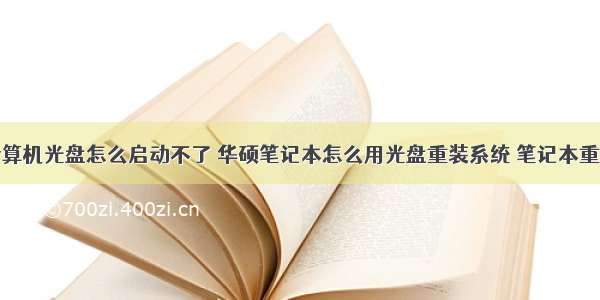 华硕台式计算机光盘怎么启动不了 华硕笔记本怎么用光盘重装系统 笔记本重装系统失败