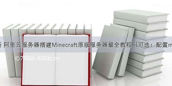 最新 阿里云服务器搭建Minecraft原版服务器最全教程（可选：配置mod）