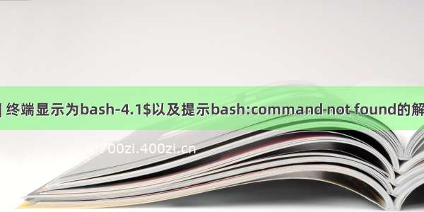 Linux | 终端显示为bash-4.1$以及提示bash:command not found的解决方法