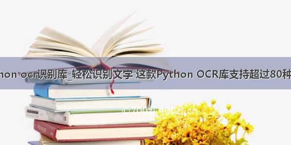 python ocr识别库_轻松识别文字 这款Python OCR库支持超过80种语言