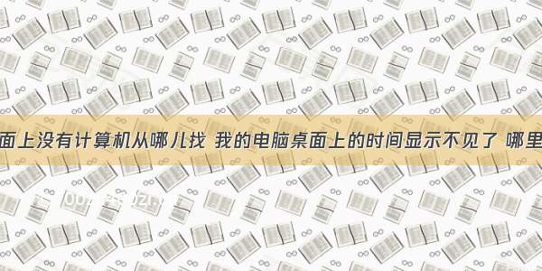 桌面上没有计算机从哪儿找 我的电脑桌面上的时间显示不见了 哪里找
