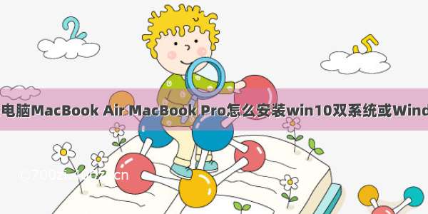 Mac苹果电脑MacBook Air MacBook Pro怎么安装win10双系统或Windows软件