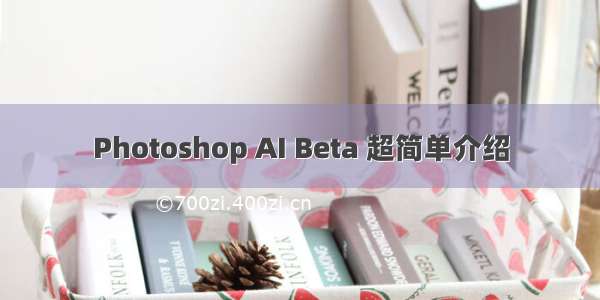 Photoshop AI Beta 超简单介绍