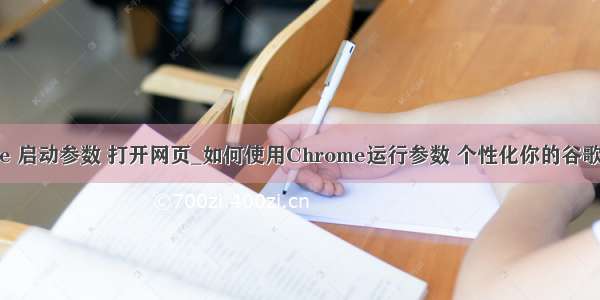 chrome 启动参数 打开网页_如何使用Chrome运行参数 个性化你的谷歌浏览器