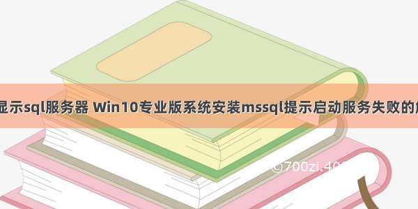 WIN10不显示sql服务器 Win10专业版系统安装mssql提示启动服务失败的解决方法...