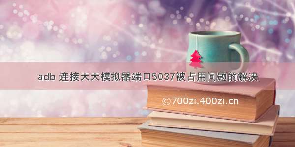 adb 连接天天模拟器端口5037被占用问题的解决