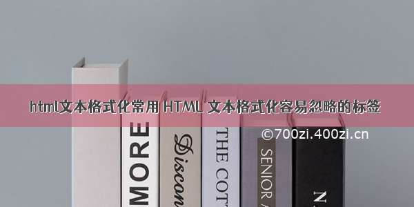 html文本格式化常用 HTML 文本格式化容易忽略的标签