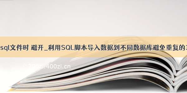 mysql导入sql文件时 避开_利用SQL脚本导入数据到不同数据库避免重复的3种方法...