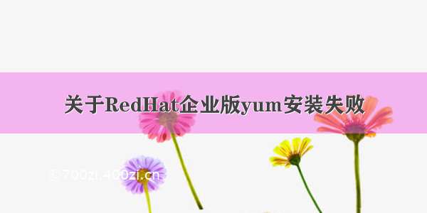 关于RedHat企业版yum安装失败