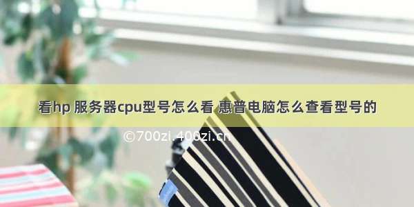 看hp 服务器cpu型号怎么看 惠普电脑怎么查看型号的