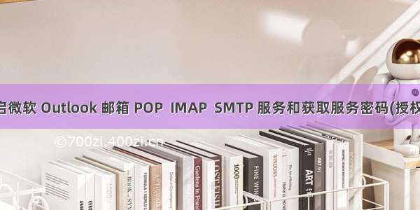 开启微软 Outlook 邮箱 POP  IMAP  SMTP 服务和获取服务密码(授权码)