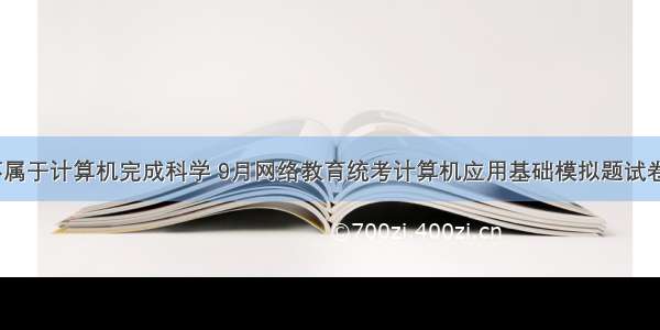 不属于计算机完成科学 9月网络教育统考计算机应用基础模拟题试卷4