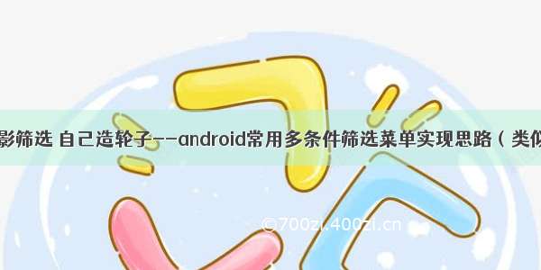 android 电影筛选 自己造轮子--android常用多条件筛选菜单实现思路（类似美团 爱奇