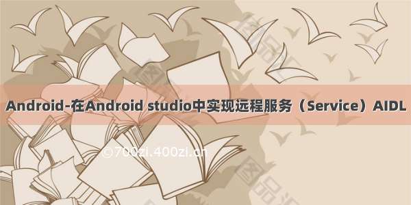 Android-在Android studio中实现远程服务（Service）AIDL