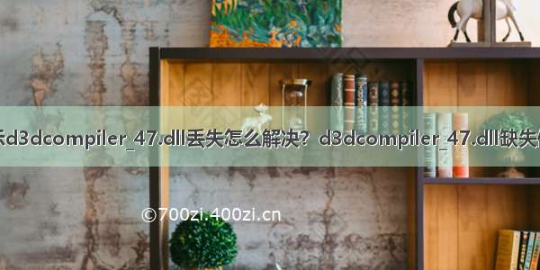 电脑提示d3dcompiler_47.dll丢失怎么解决？d3dcompiler_47.dll缺失修复方法