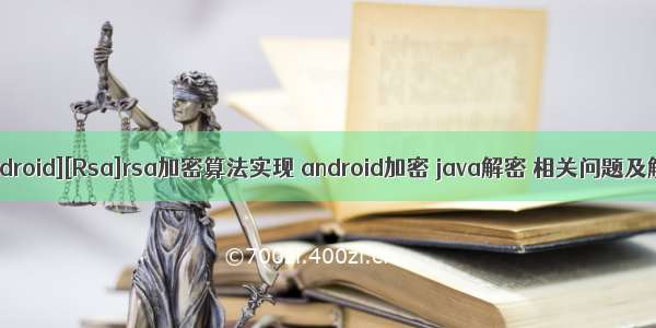 [Java][Android][Rsa]rsa加密算法实现 android加密 java解密 相关问题及解决方案