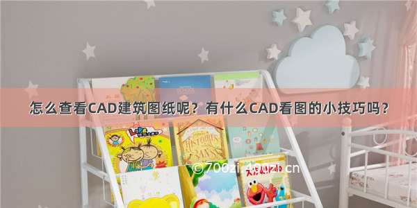 怎么查看CAD建筑图纸呢？有什么CAD看图的小技巧吗？