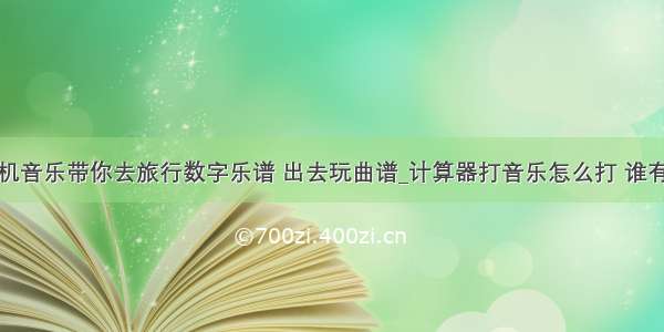 计算机音乐带你去旅行数字乐谱 出去玩曲谱_计算器打音乐怎么打 谁有歌谱