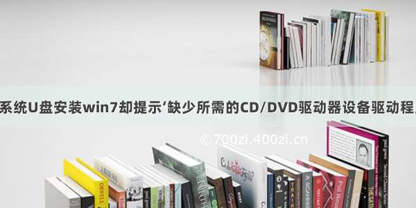 关于解决“用系统U盘安装win7却提示‘缺少所需的CD/DVD驱动器设备驱动程序’”的问题...