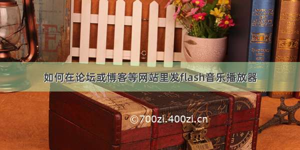 如何在论坛或博客等网站里发flash音乐播放器