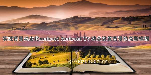 实现背景动态化android Android TV 动态设置背景的高斯模糊