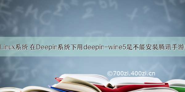 e5运行Linux系统 在Deepin系统下用deepin-wine5是不能安装腾讯手游助手的