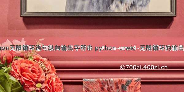 python无限循环语句纵向输出字符串 python-urwid-无限循环的输出屏幕