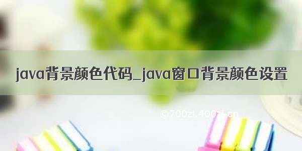 java背景颜色代码_java窗口背景颜色设置