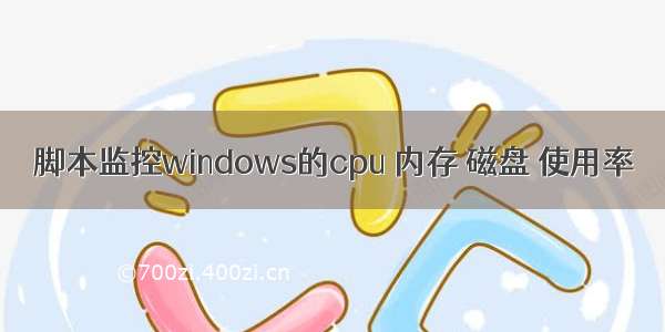 脚本监控windows的cpu 内存 磁盘 使用率