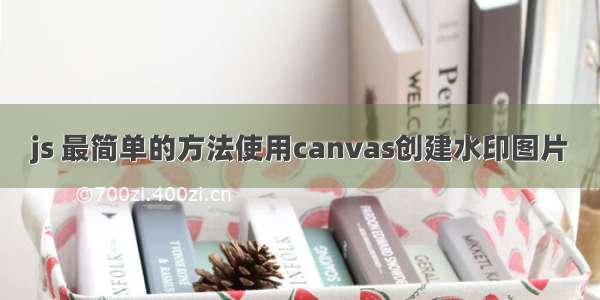 js 最简单的方法使用canvas创建水印图片