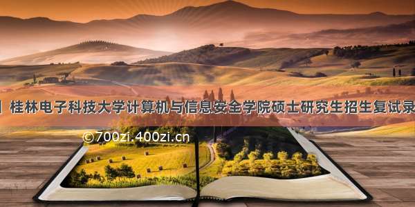 【调剂】桂林电子科技大学计算机与信息安全学院硕士研究生招生复试录取办法...