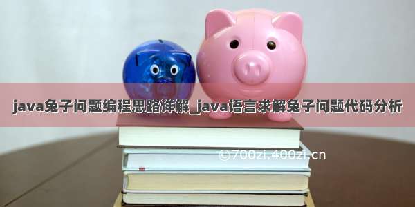 java兔子问题编程思路详解_java语言求解兔子问题代码分析