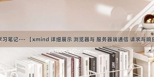 Ajax学习笔记--- 【xmind 详细展示 浏览器与 服务器端通信 请求与响应报文】