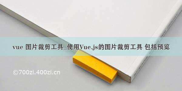 vue 图片裁剪工具_使用Vue.js的图片裁剪工具 包括预览