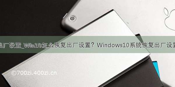 w10恢复出厂设置_Win10怎么恢复出厂设置？Windows10系统恢复出厂设置图文教程