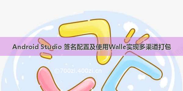 Android Studio 签名配置及使用Walle实现多渠道打包