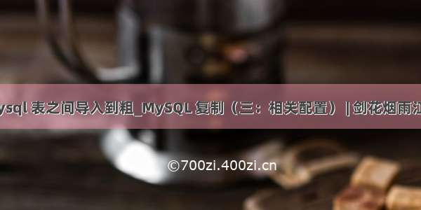 mysql 表之间导入到粗_MySQL 复制（三：相关配置） | 剑花烟雨江南