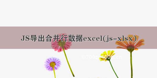 JS导出合并行数据excel(js-xlsx)