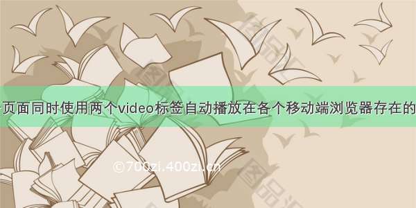 一个页面同时使用两个video标签自动播放在各个移动端浏览器存在的问题