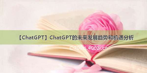 【ChatGPT】ChatGPT的未来发展趋势和机遇分析